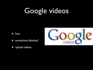 Google videos

•   free

•   sometimes blocked

•   upload videos
 