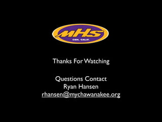 Thanks For Watching

     Questions Contact
       Ryan Hansen
rhansen@mychawanakee.org
 