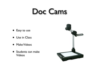 Doc Cams

•   Easy to use

•   Use in Class

•   Make Videos

•   Students can make
    Videos
 