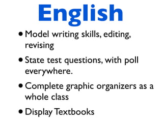 English
• Model writing skills, editing,
    revising
• State test questions, with poll
    everywhere.
•   Complete graphic organizers as a
    whole class
•   Display Textbooks
 