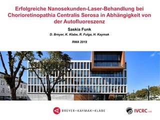 Erfolgreiche Nanosekunden-Laser-Behandlung bei
Chorioretinopathia Centralis Serosa in Abhängigkeit von
der Autofluoreszenz
Saskia Funk
D. Breyer, K. Klabe, R. Fulga, H. Kaymak
RWA 2019
 