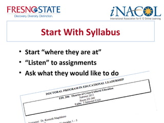 Start With Syllabus
• Start “where they are at”
• “Listen” to assignments
• Ask what they would like to do
 