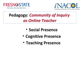 Pedagogy: Community of Inquiry
      as Online Teacher
        • Social Presence
      • Cognitive Presence
      • Teaching Presence
 