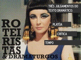 TRÊS JULGAMENTOS DO
TEXTO DRAMÁTICO:
PLATÉIA
CRÍTICA
TEMPO
 