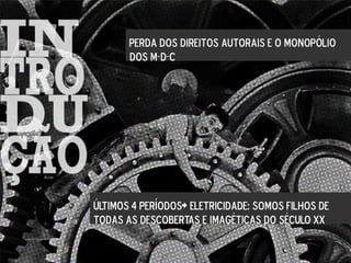 Perda dos direitos autorais e o monopólio
dos m-d-c
Últimos 4 períodos> eletricidade: somos filhos de
todas as descobertas e imagéticas do século XX
 