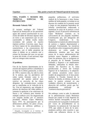Coyuntura Vida, pasión y muerte del Tribunal Especial de Instrucción
VIDA, PASIÓN Y MUERTE DEL pequeñas poblaciones, el activismo
TRIBUNAL ESPECIAL DE sindical de la burocracia y otras formas
INSTRUCCIÓN inéditas de lucha popular, se tradujo en un
discurso de condena de la protesta social
Hernando Valencia Villa * y luego en una propuesta heterodoxa de
reforma constitucional enderezada a
El reciente naufragio del Tribunal neutralizar la crisis de la justicia a nivel
Especial de Instrucción en las procelosas regional y lo cal. El proyecto reformista de
aguas del control constitucional no nos López Michelsen consistía en la
exime del deber de hilvanar algunas ideas convocatoria de una pequeña Asamblea
en torno a una experiencia que no por Constituyente que, por delegación del
cuestionable o fallida resulta menos Congreso, modernizara la ley
reveladora del carácter de nuestro fundamental en materia de administración
régimen político. Conviene, pues, hacer de justicia y régimen departamental y
un breve repaso de los antecedentes, las municipal. Curiosamente, las iniciativas
características y las consecuencias del del gobierno sobre reorganización judicial
organismo, con el doble propósito de alcanzaron un cierto grado de
situar el debate en su contexto real y elaboración, mientras que sus ideas
extraer las lecciones del caso, no sea que acerca de la nueva administración del
la peste del olvido, el mal nacional, haga territorio nunca llegaron a publicarse.
otra vez estragos entre nosotros. Entre las primeras, que se recogieron en
el proyecto de la llamada Comisión
El problema Echandía y llegaron a ser ampliamente
debatidas, sobresalían la abierta inter-
Uno de los factores determinantes de la vención del Ejecutivo en la rama
erosión del régimen político colombiano a jurisdiccional a través del Consejo
lo largo de la última generación, es decir, Superior de la Judicatura y la adopción
de 1958 a nuestros días, ha sido la crisis del sistema acusatorio como nuevo
de la justicia, que los par tidarios del modelo de juzgamiento en el área penal,
orden suelen formular como la in- mediante la Fiscalía General de la
capacidad del aparato judicial para Nación. Se trataba, en últimas, de poner a
resolver en provecho de las clases punto la justicia criminal en una
dirigentes las contradic ciones sociales verdadera ofensiva de neutralización y
que se manifiestan en la viola ción de la absorción del conflicto social, que fue
ley. Una tal impotencia, que alimenta el atinadamente calificada de
proceso de deterioro del orden público y "contrarrevolución preventiva".
estimula la apelación a las soluciones de
fuerza y de violencia para tramitar el Sin embargo, como se sabe, la enmienda
múltiple conflicto civil, fue diagnosticada de la administración López Michelsen
con singular lucidez por el entonces fracasó por cuanto la Corte Suprema de
presidente Alfonso López Michelsen, Justicia declaró inexequible el acto de
hacia 1975. Su preocupación por la convocatoria de la pequeña Constituyente
delincuencia política, los paros cívicos, por vicios de procedimiento en su
las tomas de edificios públicos y formación. La sentencia de 5 de mayo de
1978, que señala el inicio de la juris-
*
Abogado, investigador en el Instituto de
prudencia política entre nosotros y que
Estudios Políticos y Relaciones Internacionales. tendrá una influencia directa en los