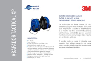 www.controlservice.com.br 		 (11)3466-5400
CARACTERÍSTICAS
C.A. 28.714
Peso: 390g/par
Função dependente do nível de ruído
Menu eletrônico guiado por voz)
Funções: volume na função dependente do nível
de ruído, balanço (“balance”), tempo de liberação
ajustável, equalizador, volume para entrada de
áudio externa e modo de entrada externa
Grande espaço para orelhas (maior conforto)
Memória interna (armazena o ajuste de volume)
Desligamento automático após duas horas
Alimentação por pilhas
3M PELTOR COMUNICADOR E ABAFADOR
TACTICAL XP COM HASTE NA NUCA
(INTRINCISAMENTE SEGURO) - HB004256283
Os abafadores da linha Tactical XP são
diferenciados por filtraram todos os ruídos
que prejudicam a saúde os trabalhadores
e ao mesmo ele eleva a um nível audível a
voz humana, permitindo que os usuários
mantenham uma comunicação clara mesmo
em ambientes ruidosos.
A versão haste na nuca é indicada para
usuários que utilizam capacetes de outra
marca ou para aqueles que não se adaptam a
versão acoplada ao capacete.
ABAFADORTACTICALXP
 