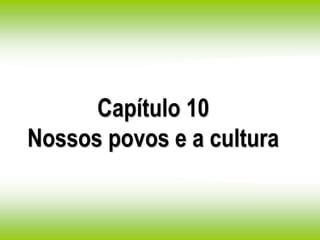 Capítulo 10
Nossos povos e a cultura
 