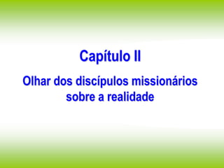 Capítulo II
Olhar dos discípulos missionários
sobre a realidade
 