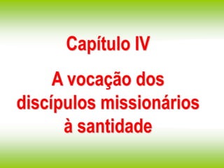 Capítulo IV
A vocação dos
discípulos missionários
à santidade
 