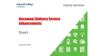Document Delivery Service
Enhancements
Stuart
February 2017
Library Services
 