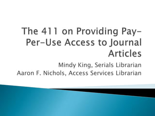 The 411 on Providing Pay-Per-Use Access to Journal Articles Mindy King, Serials Librarian Aaron F. Nichols, Access Services Librarian 
