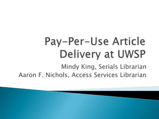Pay-Per-Use Article Delivery at UWSP Mindy King, Serials Librarian Aaron F. Nichols, Access Services Librarian 