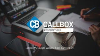Callbox VS Google Website Calls Conversions
PESENTATIONS
 