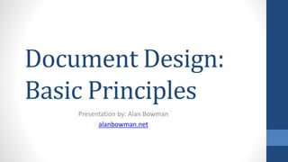 Document Design:
Basic Principles
Presentation by: Alan Bowman
alanbowman.net
 