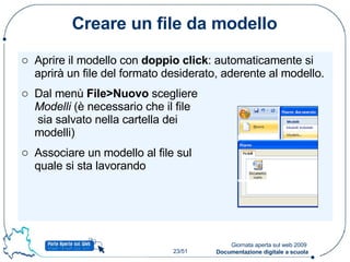 Creare un file da modello Aprire il modello con  doppio click : automaticamente si aprirà un file del formato desiderato, aderente al modello. Dal menù  File>Nuovo  scegliere  Modelli  (è necessario che il file  sia salvato nella cartella dei  modelli) Associare un modello al file sul  quale si sta lavorando 