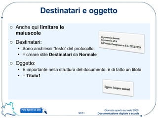 Destinatari e oggetto Anche qui  limitare le  maiuscole Destinatari: Sono anch’essi “testo” del protocollo: = creare stile  Destinatari  da  Normale Oggetto: È importante nella struttura del documento: è di fatto un titolo =  Titolo1 