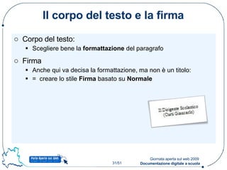 Il corpo del testo e la firma Corpo del testo: Scegliere bene la  formattazione  del paragrafo Firma Anche qui va decisa la formattazione, ma non è un titolo: =  creare lo stile  Firma  basato su  Normale 
