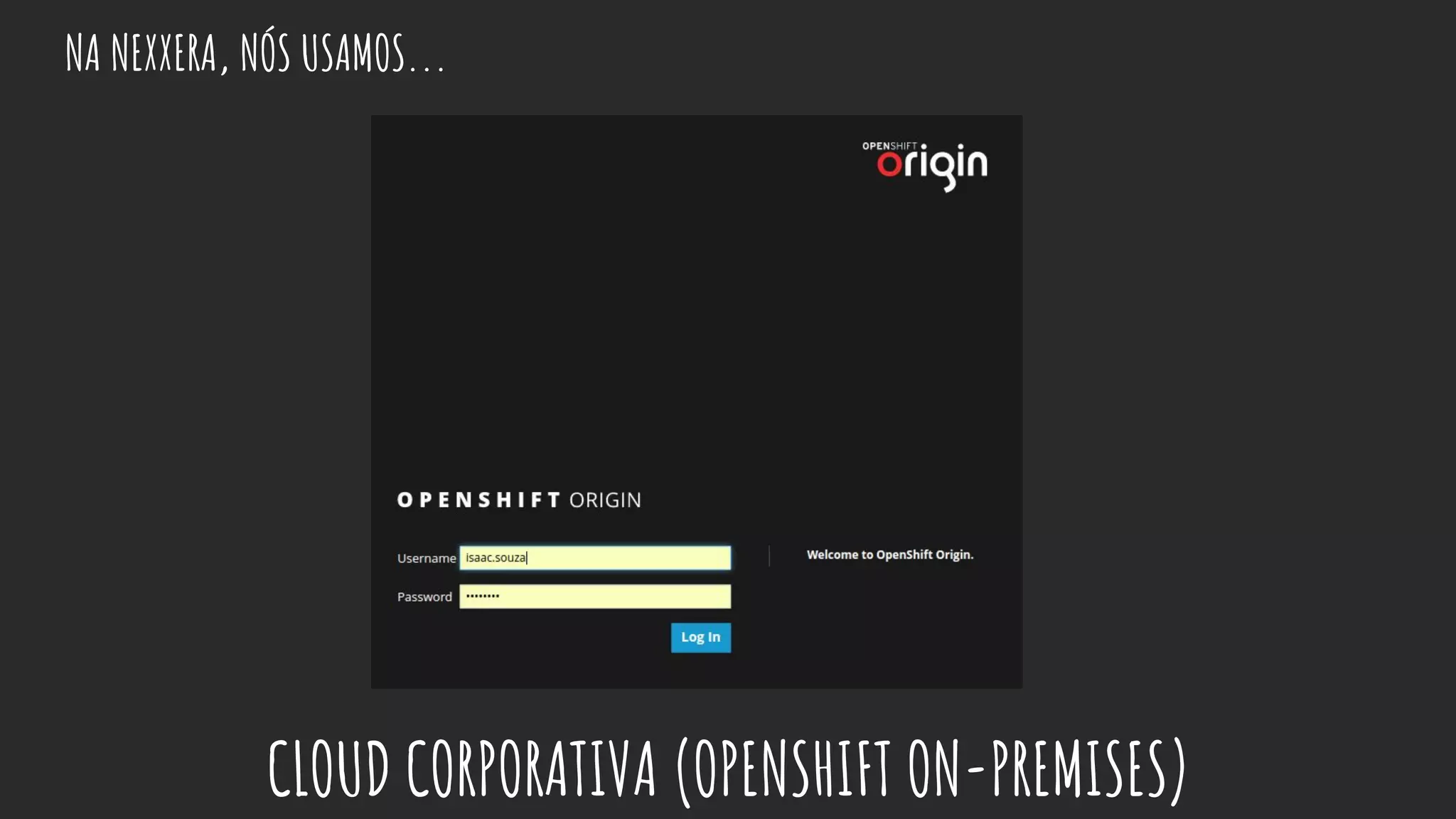 NA NEXXERA, NÓS USAMOS...
CLOUD CORPORATIVA (OPENSHIFT ON-PREMISES)
 