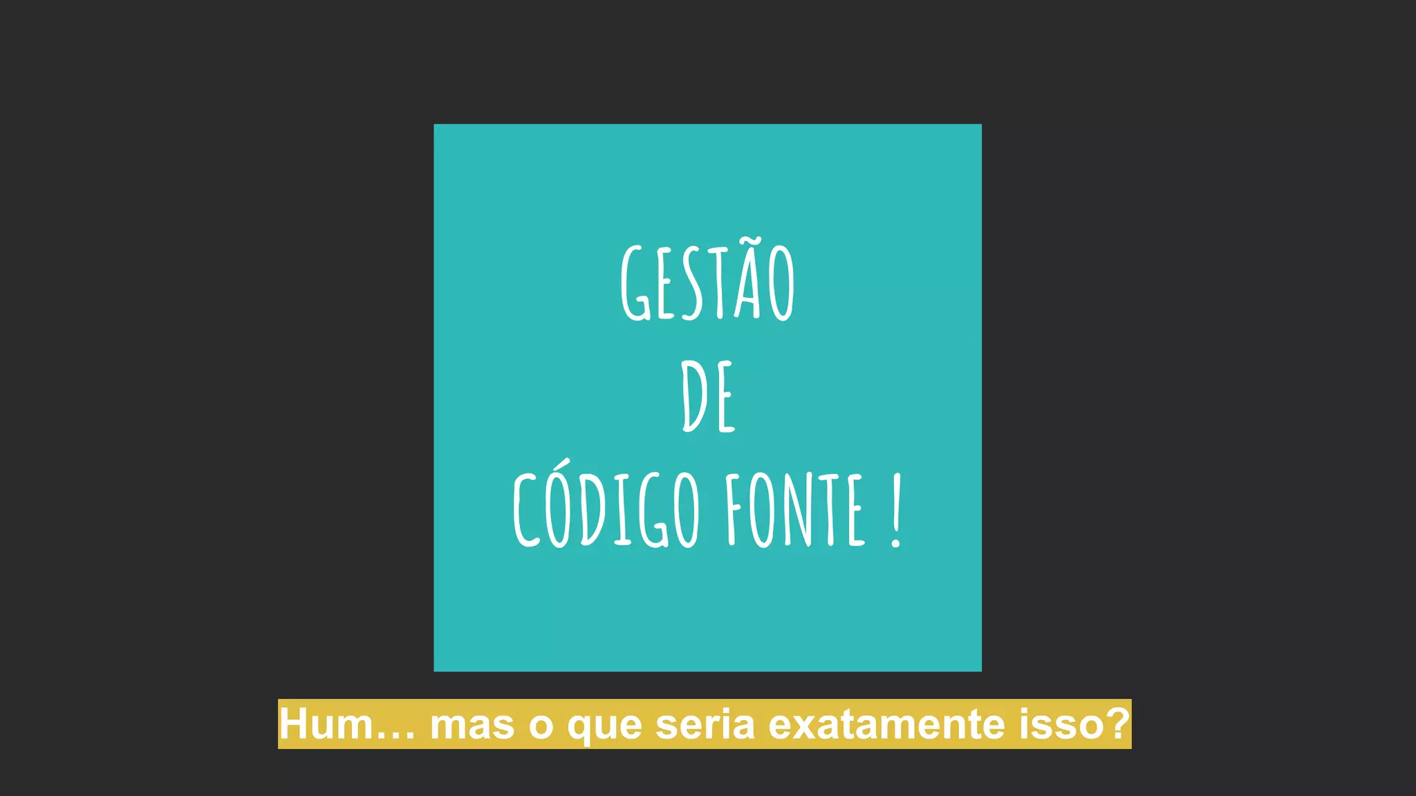 GESTÃO
DE
CÓDIGO FONTE !
Hum… mas o que seria exatamente isso?
 