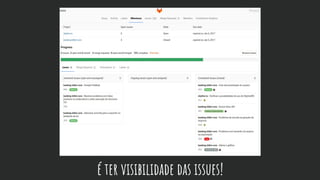 é ter visibilidade das issues!
 