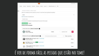 é ver de forma fácil as pessoas que estão no time!
 