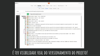 é ter visibilidade real do versionamento do projeto!
 