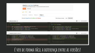 é ver de forma fácil a diferença entre as versões!
 