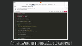 é, se necessário, ver de forma fácil o código fonte !
 