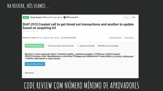 NA NEXXERA, NÓS USAMOS...
CODE REVIEW COM NÚMERO MÍNIMO DE APROVADORES
 
