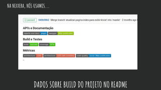 NA NEXXERA, NÓS USAMOS...
DADOS SOBRE BUILD DO PROJETO NO README
 