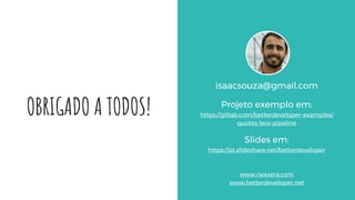 OBRIGADO A TODOS!
isaacsouza@gmail.com
Projeto exemplo em:
https://gitlab.com/betterdeveloper-examples/
quotes-box-pipelin...