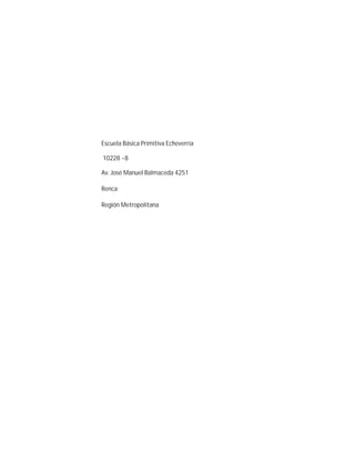 Escuela Básica Primitiva Echeverría

10228 -8

Av. José Manuel Balmaceda 4251

Renca

Región Metropolitana
 