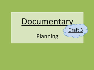 Documentary
              Draft 3
   Planning
 