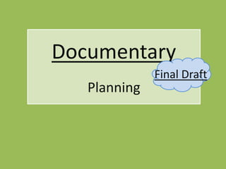 Documentary
              Final Draft
   Planning
 