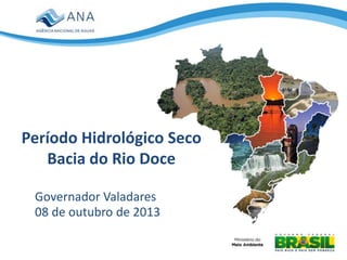 Período Hidrológico Seco
Bacia do Rio Doce
Governador Valadares
08 de outubro de 2013
 