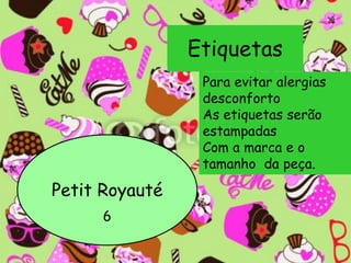 Etiquetas
Petit Royauté
6
Para evitar alergias
desconforto
As etiquetas serão
estampadas
Com a marca e o
tamanho da peça.
 