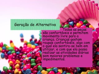 Todas as peças
são confortáveis e permitem
movimento livre para a
criança. Crianças gostam
roupas confortáveis, algo com
o qual ela sentira-se bem em
utilizar, e com que ela possa
realizar as atividades diárias
sem maiores problemas e
impedimentos.
Geração de Alternativa
 