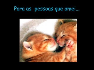 Para as  pessoas que amei... 