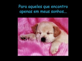 Para aqueles que encontro apenas em meus sonhos... 