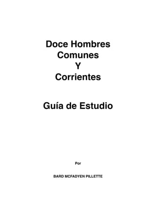 Doce Hombres
Comunes
Y
Corrientes
Guía de Estudio
Por
BARD MCFADYEN PILLETTE
 