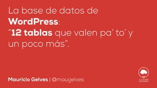 La base de datos de
WordPress:
“12 tablas que valen pa’ to’ y
un poco más”.
Mauricio Gelves | @maugelves
 