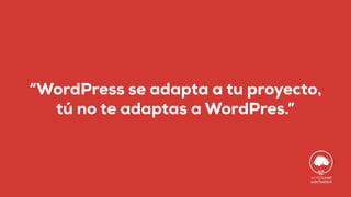 “WordPress se adapta a tu proyecto,
tú no te adaptas a WordPres.”
 