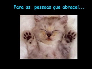 Para as  pessoas que abracei... 