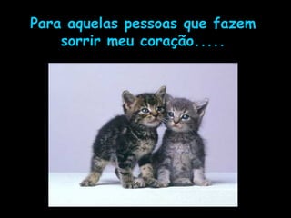 Para aquelas pessoas que fazem sorrir meu coração..... 