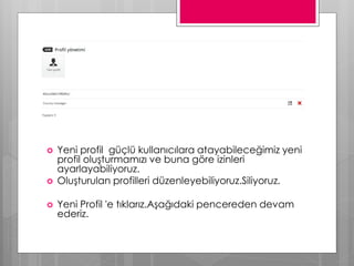  Yeni profil güçlü kullanıcılara atayabileceğimiz yeni
profil oluşturmamızı ve buna göre izinleri
ayarlayabiliyoruz.
 Oluşturulan profilleri düzenleyebiliyoruz.Siliyoruz.
 Yeni Profil 'e tıklarız.Aşağıdaki pencereden devam
ederiz.
 