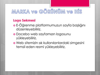  E-Öğrenme platformumuzun sayfa başlığını
düzenleyebiliriz.
 Docebo web sayfamızın logosunu
yükleyebiliriz.
 Web sitemizin sık kullanılanlardaki simgesini
temsil eden resmi yükleyebiliriz.
 