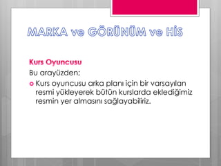 Bu arayüzden;
 Kurs oyuncusu arka planı için bir varsayılan
resmi yükleyerek bütün kurslarda eklediğimiz
resmin yer almasını sağlayabiliriz.
 