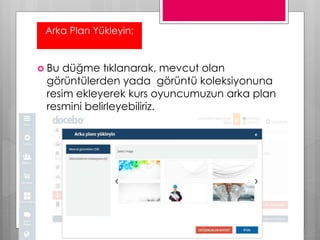 Arka Plan Yükleyin;
 Bu düğme tıklanarak, mevcut olan
görüntülerden yada görüntü koleksiyonuna
resim ekleyerek kurs oyuncumuzun arka plan
resmini belirleyebiliriz.
 