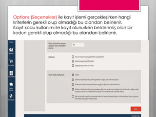 Options (Seçenekler) ile kayıt işlemi gerçekleşirken hangi
kriterlerin gerekli olup olmadığı bu alandan belirlenir.
Kayıt kodu kullanımı ile kayıt olunurken belirlenmiş olan bir
kodun gerekli olup olmadığı bu alandan belirlenir.
 